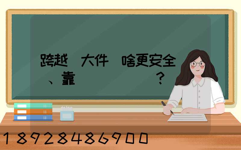 跨越運大件為啥更安全、靠譜？